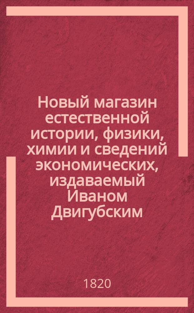Новый магазин естественной истории, физики, химии и сведений экономических, издаваемый Иваном Двигубским