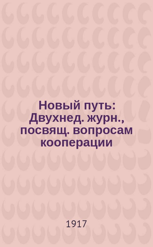 Новый путь : Двухнед. журн., посвящ. вопросам кооперации : Изд. Доно-Кубано-Терского т-ва кооперативов