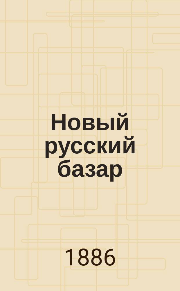 Новый русский базар : Илл. дамский журн. Г.20 1886, №18