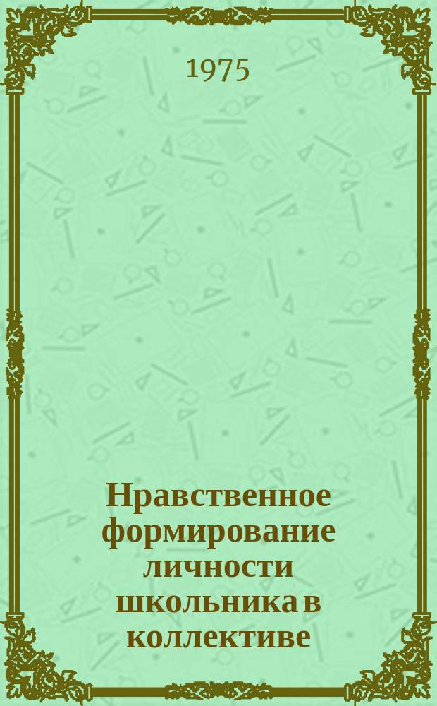 Нравственное формирование личности школьника в коллективе : Постоянно действующий межвуз. респ. темат. сборник науч. трудов