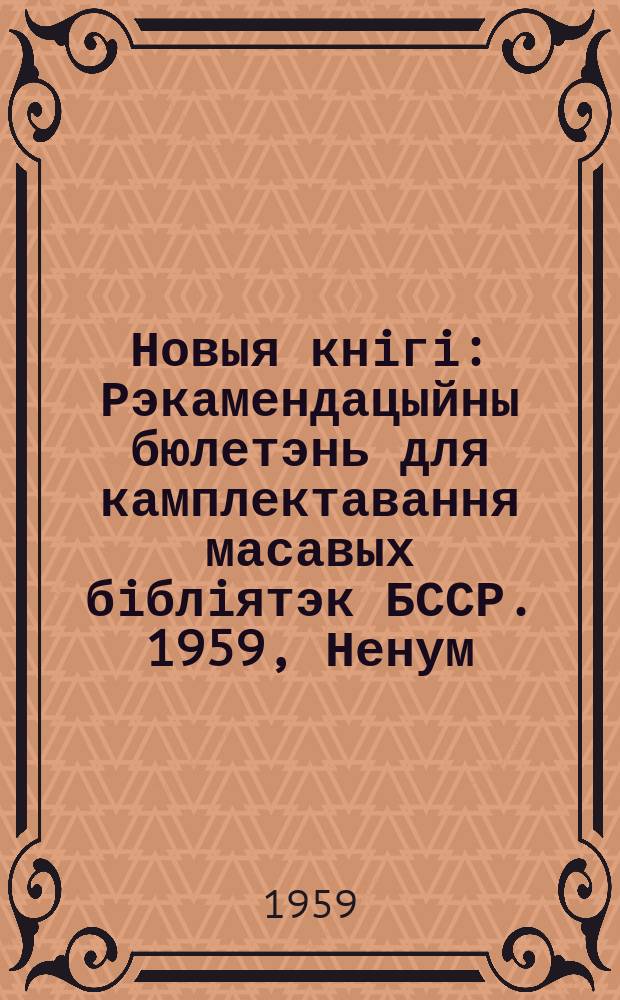 Новыя кнiгi : Рэкамендацыйны бюлетэнь для камплектавання масавых бiблiятэк БССР. 1959, Ненум. вып.