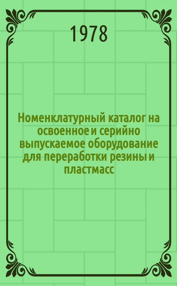 Номенклатурный каталог на освоенное и серийно выпускаемое оборудование для переработки резины и пластмасс. 1978, Ч.2 : Доп. и изм.