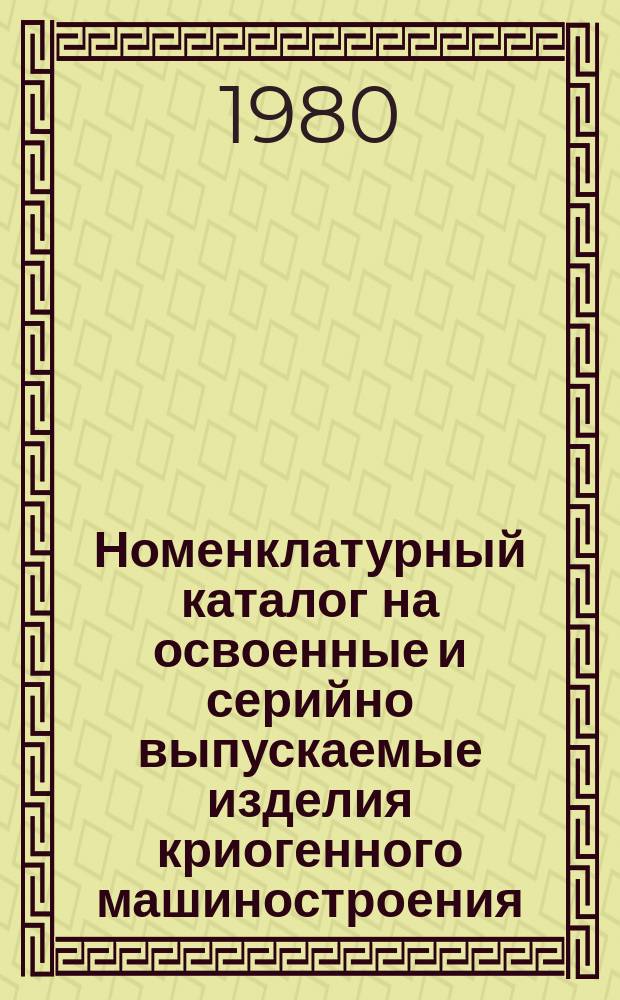 Номенклатурный каталог на освоенные и серийно выпускаемые изделия криогенного машиностроения