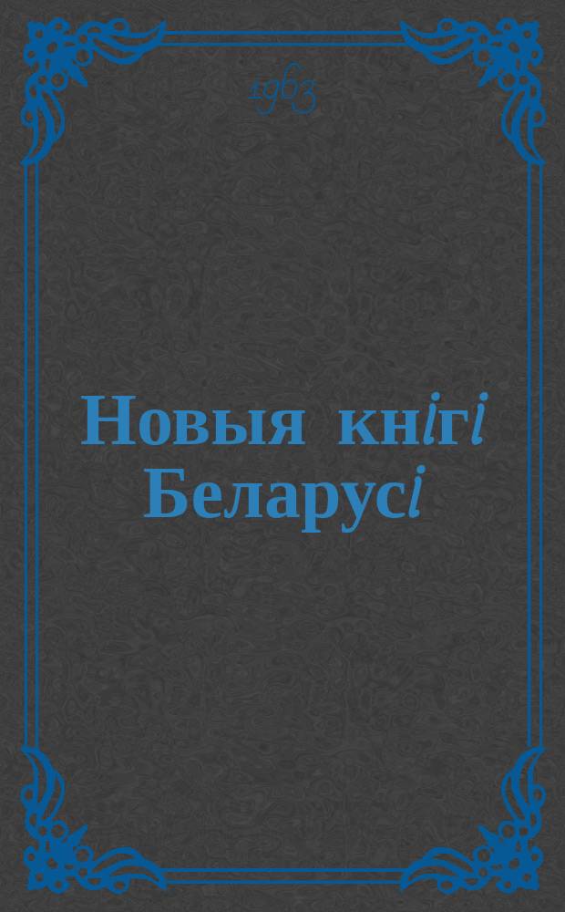 Новыя кнiгi Беларусi : Штомес. бібліягр. бюл. Г.4 1963, №6