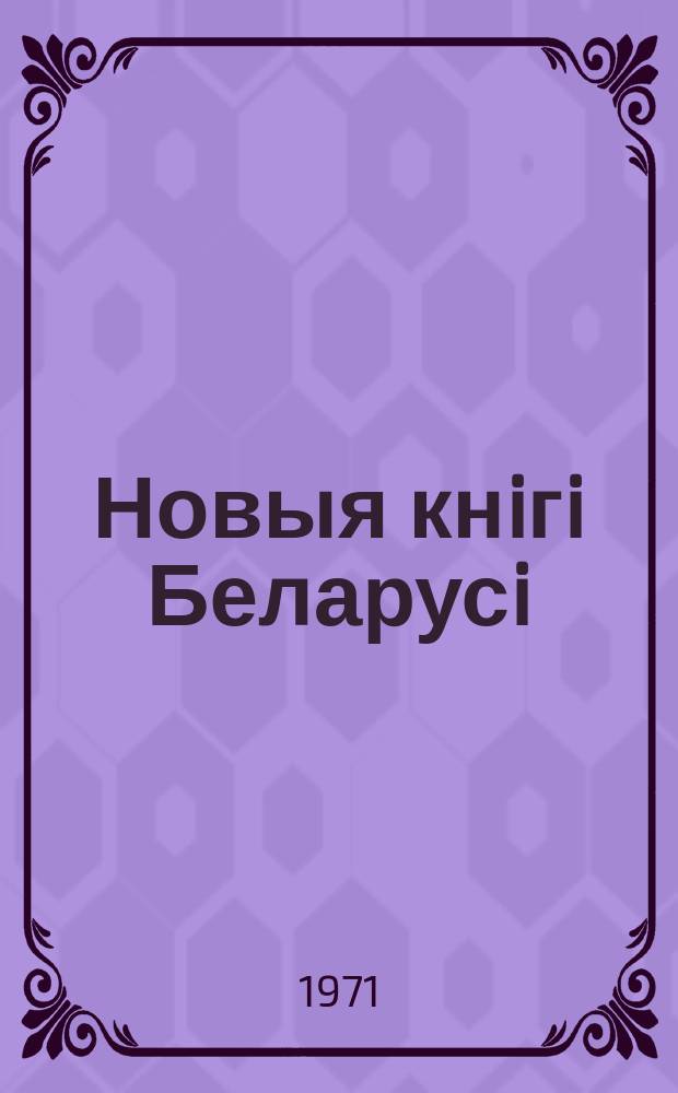 Новыя кнiгi Беларусi : Штомес. бібліягр. бюл. Г.12 1971, 1