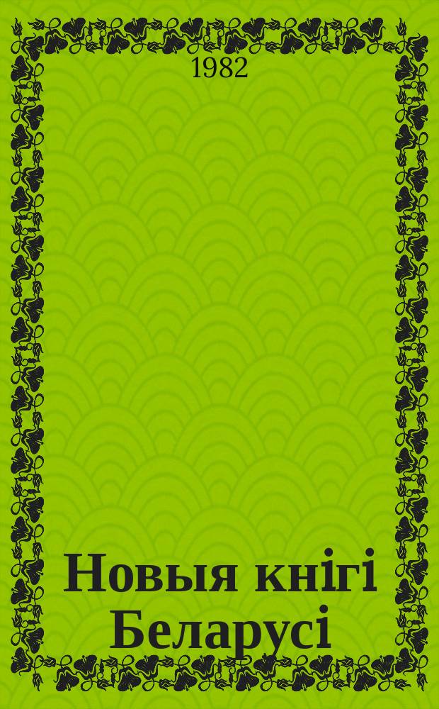 Новыя кнiгi Беларусi : Штомес. бібліягр. бюл. Г.23 1982, №1