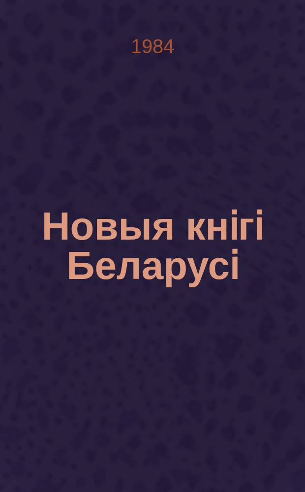 Новыя кнiгi Беларусi : Штомес. бібліягр. бюл. Г.25 1984, №2