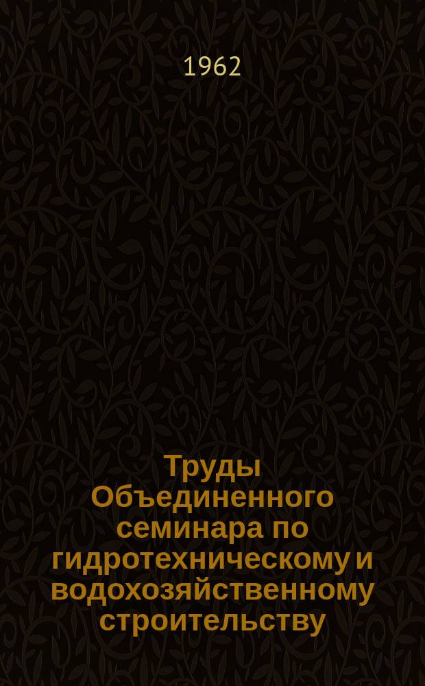 Труды Объединенного семинара по гидротехническому и водохозяйственному строительству. Вып.4 : Гидротехническое и водохозяйственное строительство
