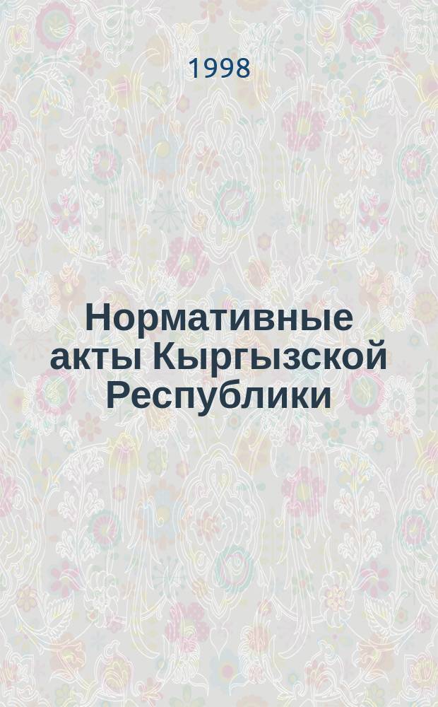 Нормативные акты Кыргызской Республики : Науч.-практ. журн. для руководителей, бухгалтеров и юристов