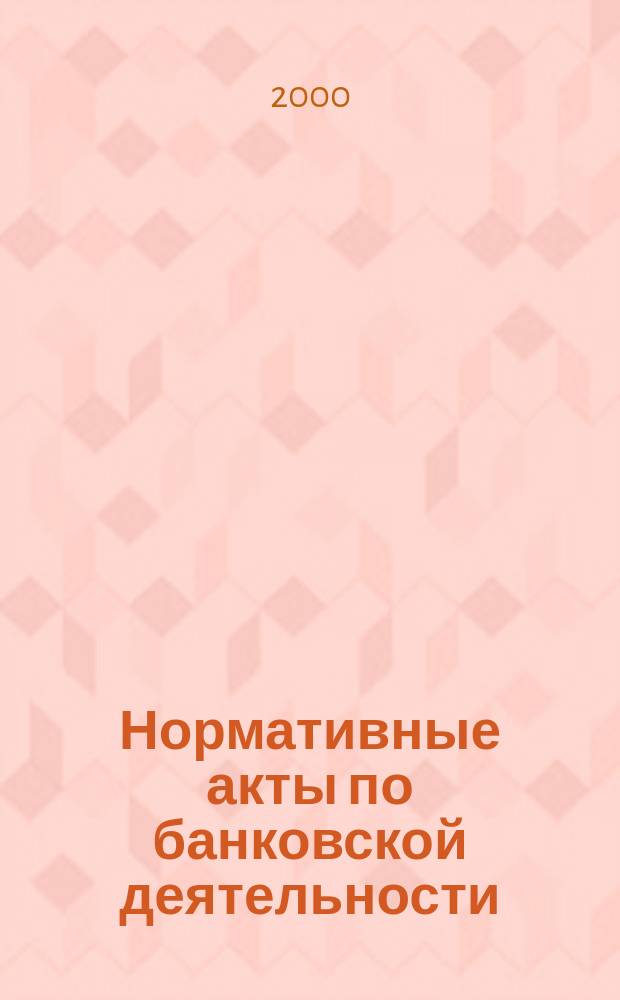 Нормативные акты по банковской деятельности : Прил. к журн. "Деньги и кредит". 2000, Вып.12(78)