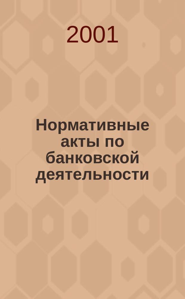Нормативные акты по банковской деятельности : Прил. к журн. "Деньги и кредит". 2001, Вып.7(85)