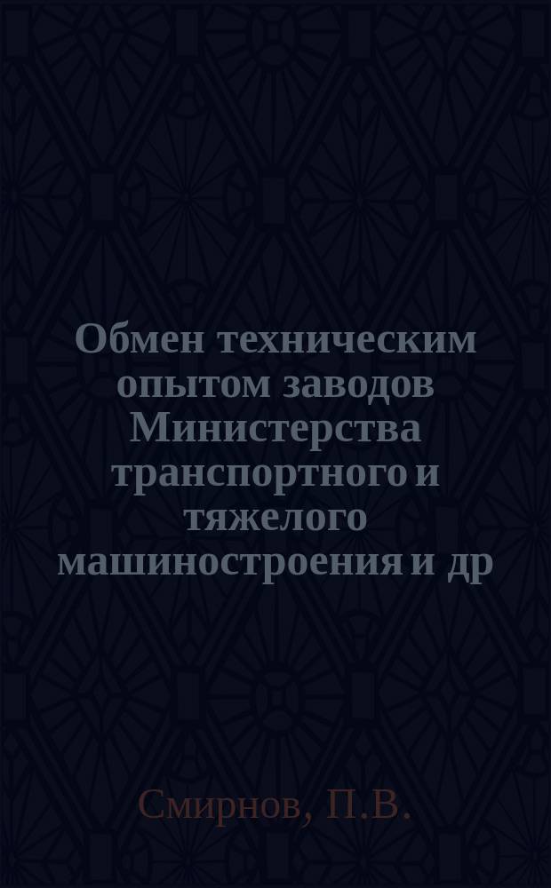 Обмен техническим опытом [заводов Министерства транспортного и тяжелого машиностроения и др.]. Вып.104/176 : Партийная организация Ленинградского Кировского завода в борьбе за внедрение новой техники и передовых методов труда