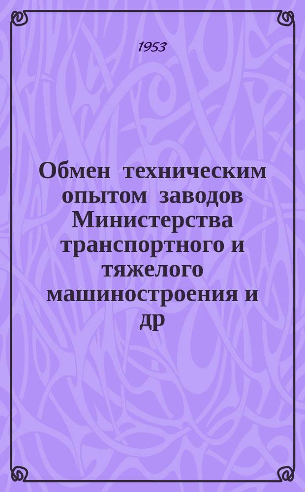 Обмен техническим опытом [заводов Министерства транспортного и тяжелого машиностроения и др.]. 1953, Вып.18 : Внедрение комплексной стахановской технологии