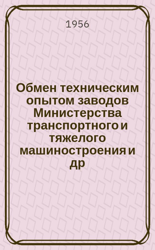 Обмен техническим опытом [заводов Министерства транспортного и тяжелого машиностроения и др.]. 1956, Вып.18 : Аннотированный каталок работ, изданных Отделом технической информации в 1955 г.