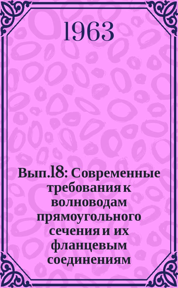 1963, Вып.18 : Современные требования к волноводам прямоугольного сечения и их фланцевым соединениям