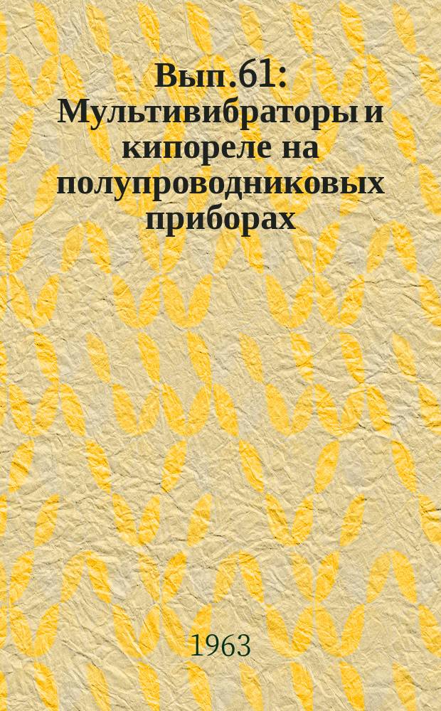 1963, Вып.61 : Мультивибраторы и кипореле на полупроводниковых приборах
