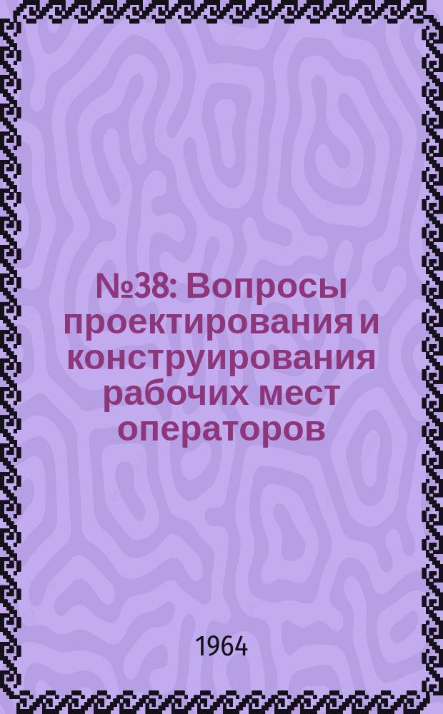 1964, №38 : Вопросы проектирования и конструирования рабочих мест операторов