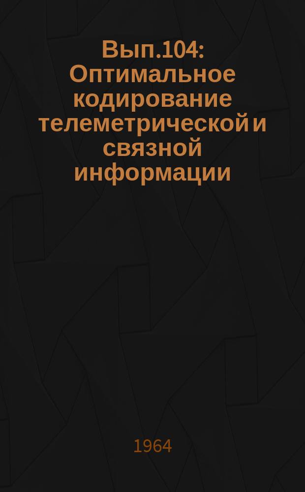 1964, Вып.104 : Оптимальное кодирование телеметрической и связной информации