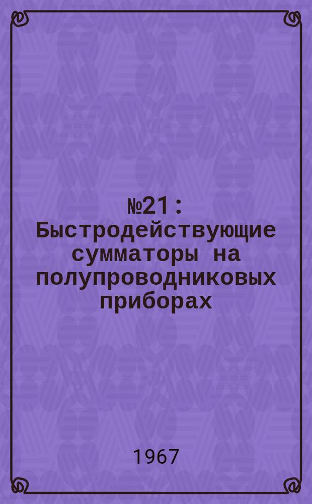 1967, №21 : Быстродействующие сумматоры на полупроводниковых приборах