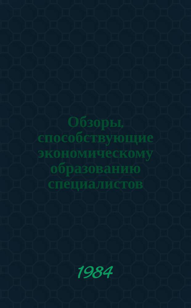 Обзоры, способствующие экономическому образованию специалистов : Обзор. информ. 1984, Вып.1 : Подготовка пропагандистов для системы экономического образования