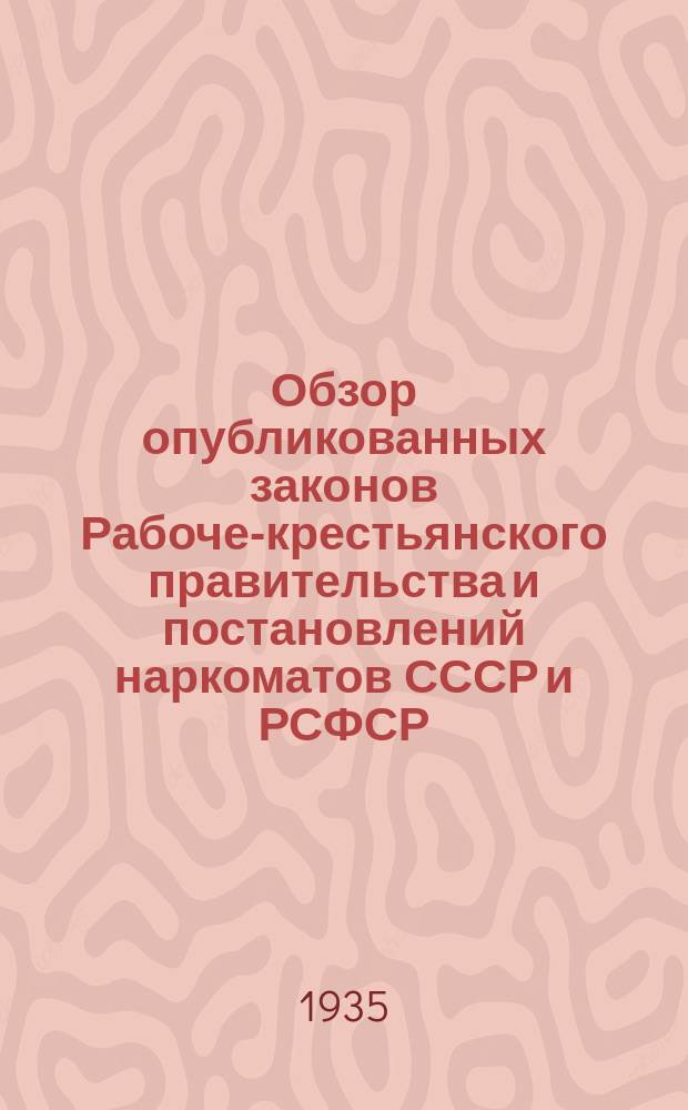 Обзор опубликованных законов Рабоче-крестьянского правительства и постановлений наркоматов СССР и РСФСР : Прил. к журн. "Власть советов". 1935, №2