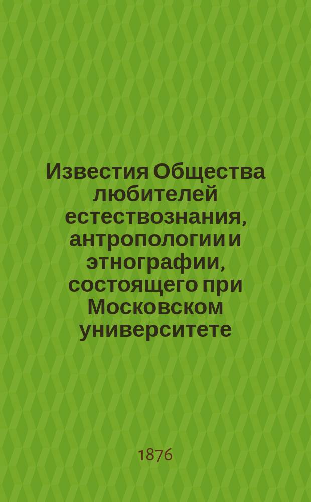 Известия Общества любителей естествознания, антропологии и этнографии, состоящего при Московском университете. Т.23, Вып.1 : Сравнительные исследования над яйцевыми трубочками и яйцом насекомых