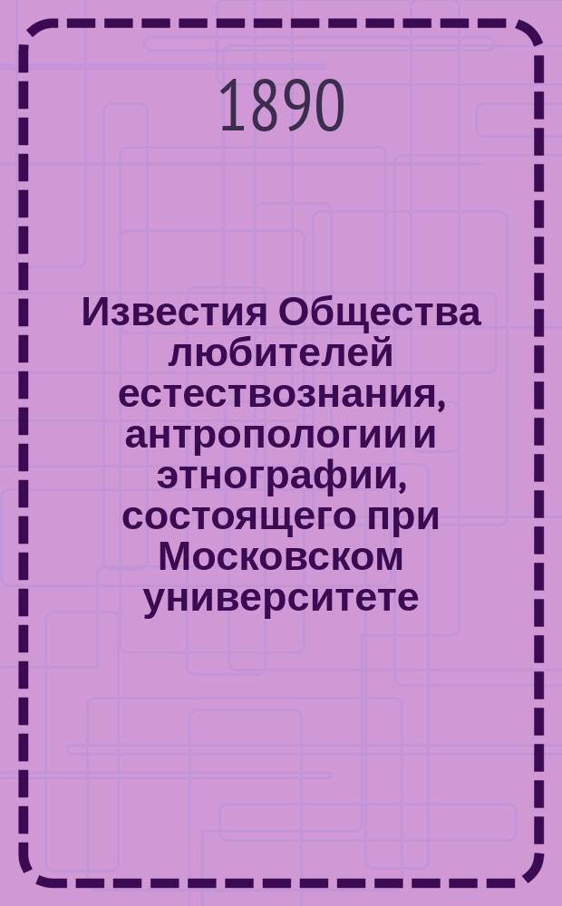Известия Общества любителей естествознания, антропологии и этнографии, состоящего при Московском университете. Т.67, [Вып.3]