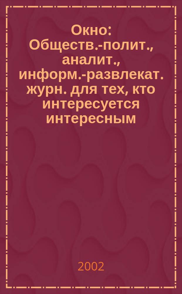 Окно : Обществ.-полит., аналит., информ.-развлекат. журн. для тех, кто интересуется интересным. 2002, №3(3)