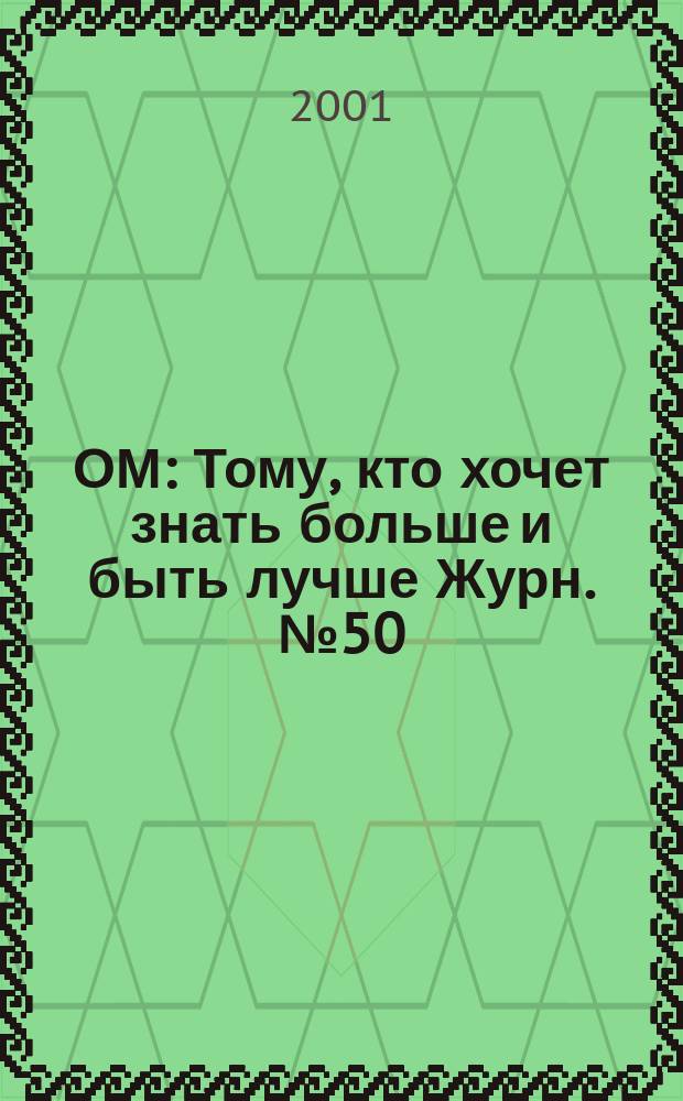 ОМ : Тому, кто хочет знать больше и быть лучше Журн. №50