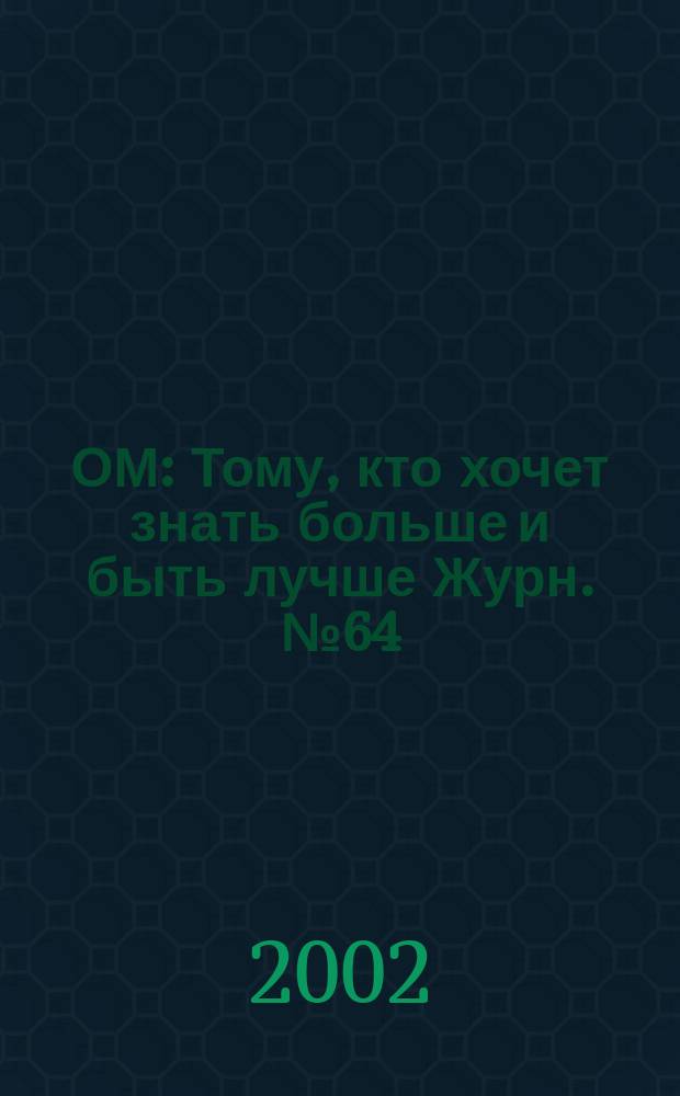 ОМ : Тому, кто хочет знать больше и быть лучше Журн. №64