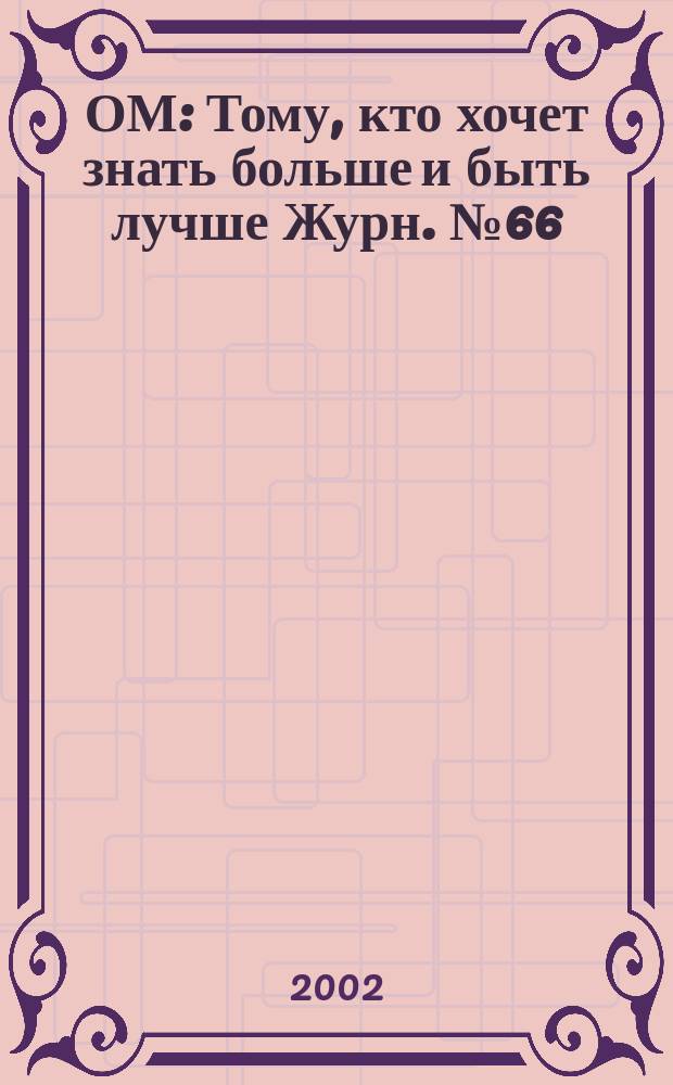 ОМ : Тому, кто хочет знать больше и быть лучше Журн. №66