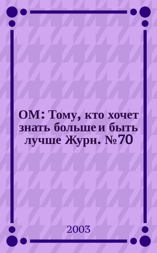 ОМ : Тому, кто хочет знать больше и быть лучше Журн. №70