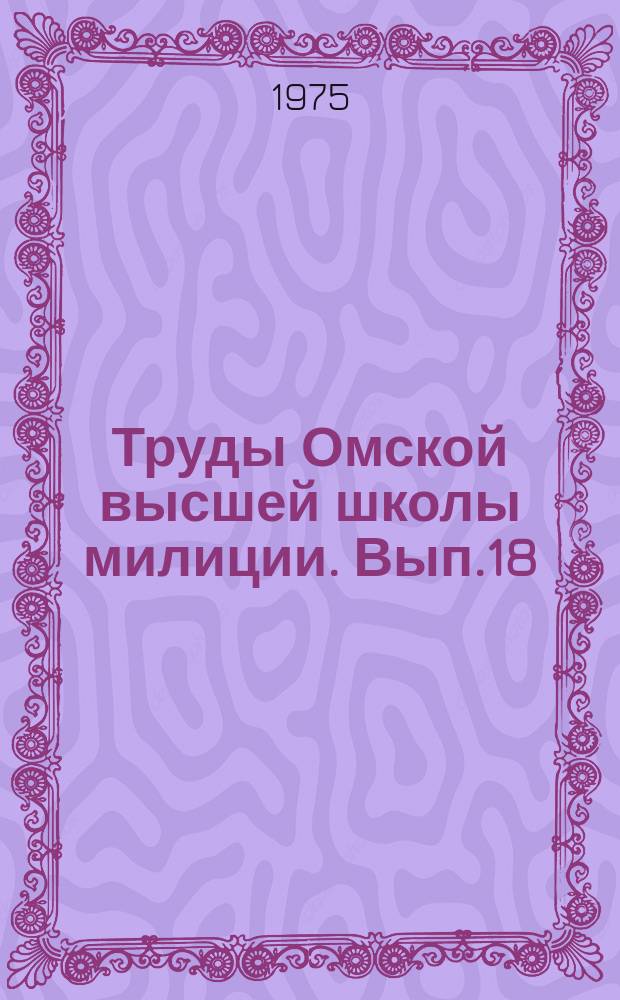 Труды Омской высшей школы милиции. Вып.18 : Роль аппаратов уголовного розыска и следствия в борьбе с преступностью