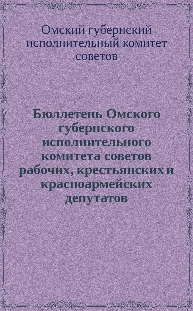 Бюллетень Омского губернского исполнительного комитета советов рабочих, крестьянских и красноармейских депутатов