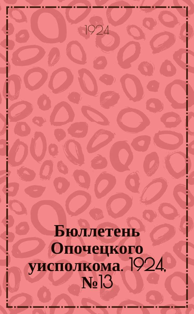 Бюллетень Опочецкого уисполкома. 1924, №13