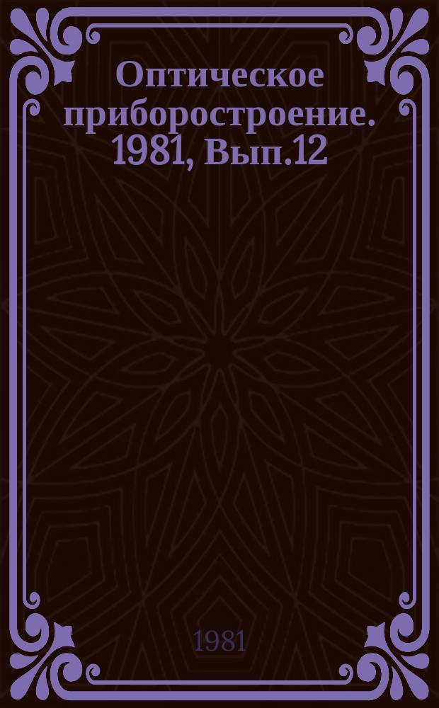Оптическое приборостроение. 1981, Вып.12 : Оптические приборы на международных специализированных выставках "Связь-81" и "Инчасмаш-81"