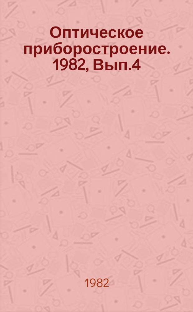 Оптическое приборостроение. 1982, Вып.4 : Зарубежные оптические приборы научного и промышленного назначения на международной выставке "Оптика-82"