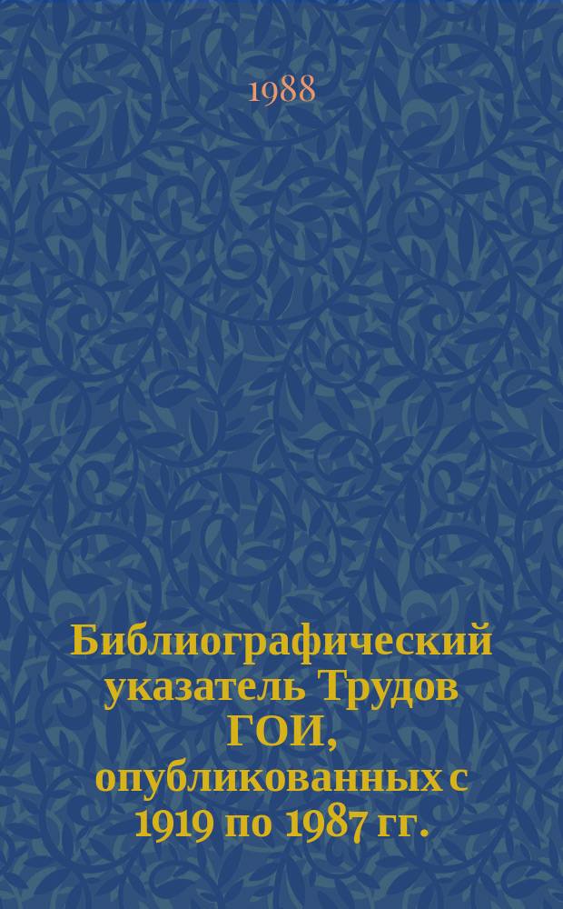 Библиографический указатель Трудов ГОИ, опубликованных с 1919 по 1987 гг.