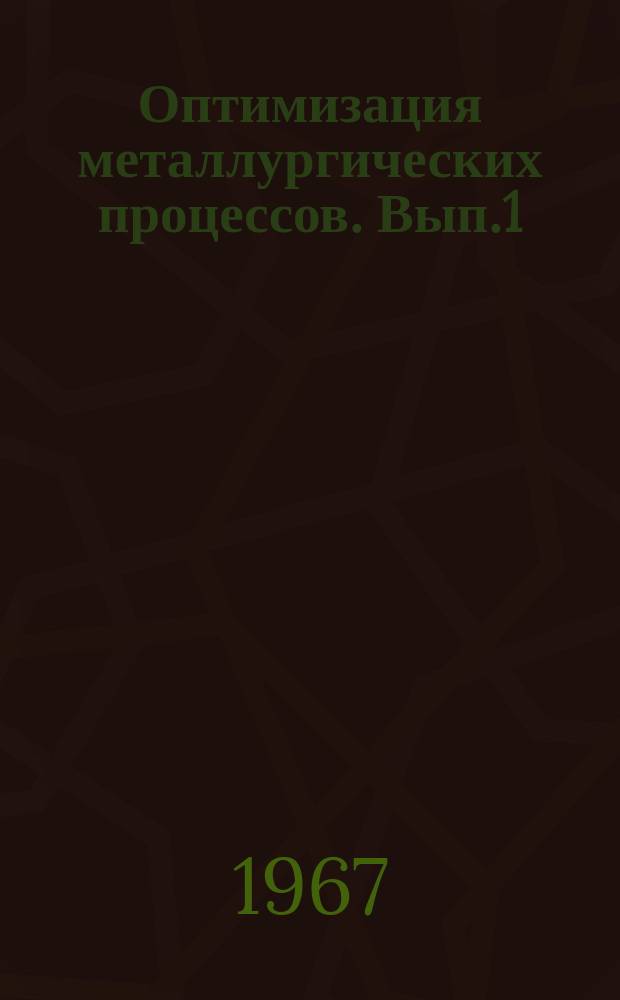 Оптимизация металлургических процессов. Вып.1 : Материалы Конференции по итогам научно-исследовательских работ в области металлургии