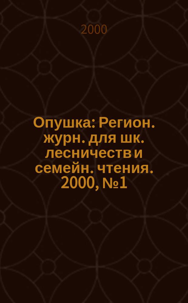 Опушка : Регион. журн. для шк. лесничеств и семейн. чтения. 2000, №1(5)
