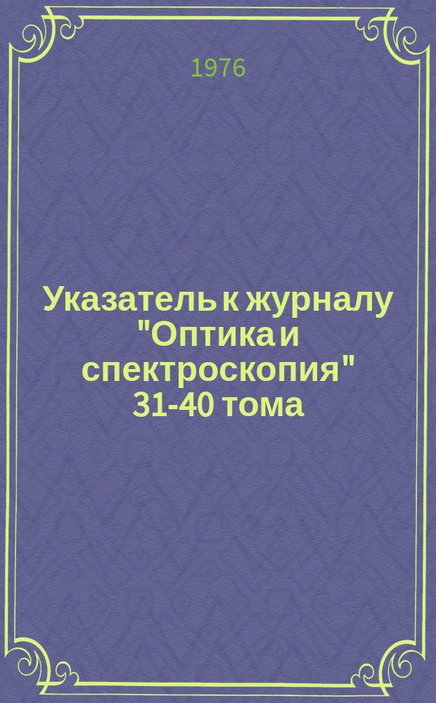 Указатель к журналу "Оптика и спектроскопия" 31-40 тома (июль 1971-июнь 1976 г.)