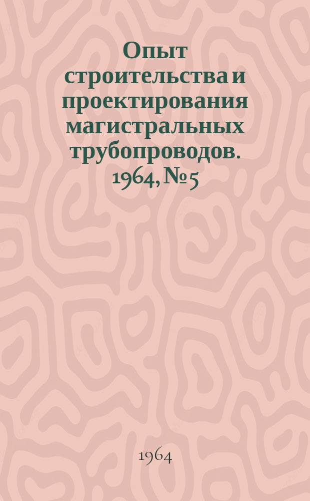 Опыт строительства и проектирования магистральных трубопроводов. 1964, №5 : Строительство городских газовых сетей