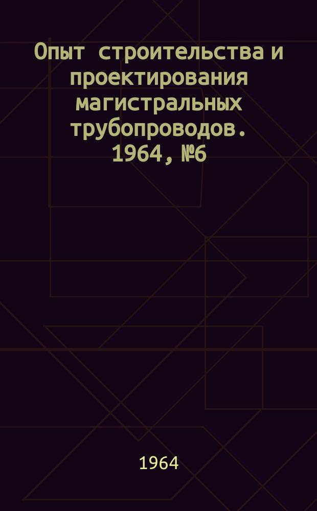 Опыт строительства и проектирования магистральных трубопроводов. 1964, №6 : Газопроводы, построенные и строящиеся в 1964 г.