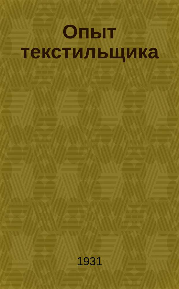 Опыт текстильщика : Двухнедельный орган Всесоюз. текстильного объединения ВСНХ СССР, ЦК Союза текстилей и Науч.-техн. о-ва текстильщиков