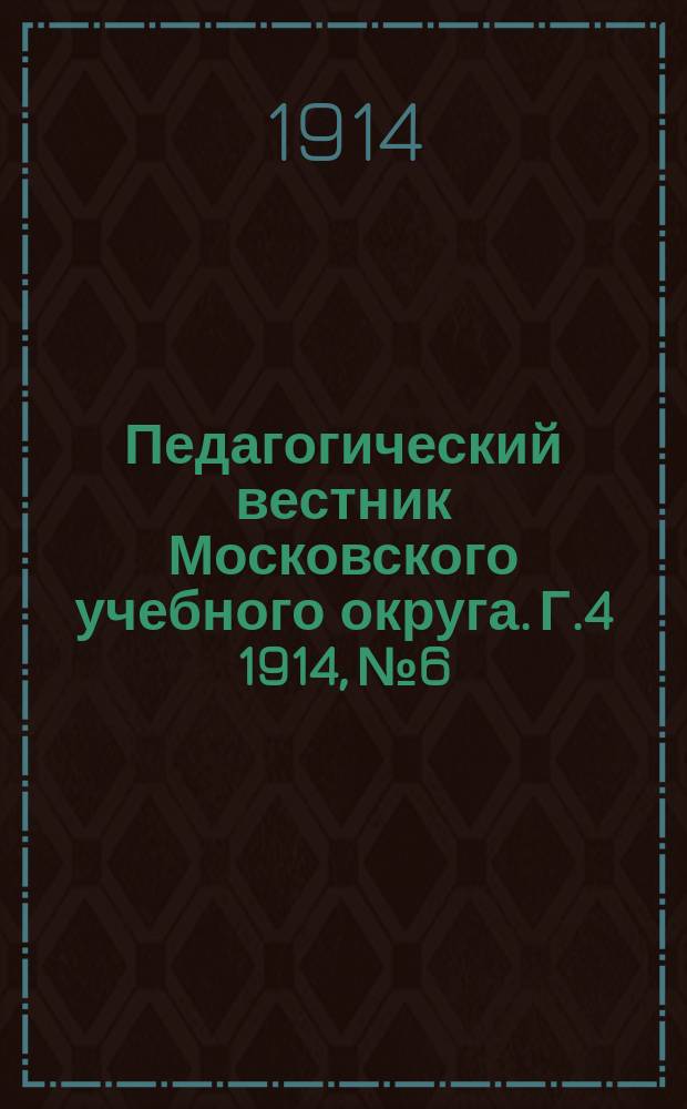 Педагогический вестник Московского учебного округа. Г.4 1914, №6