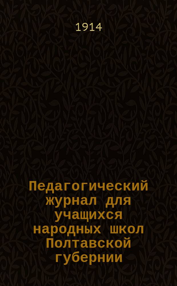 Педагогический журнал для учащихся народных школ Полтавской губернии : Изд. Полтавского губ. земства