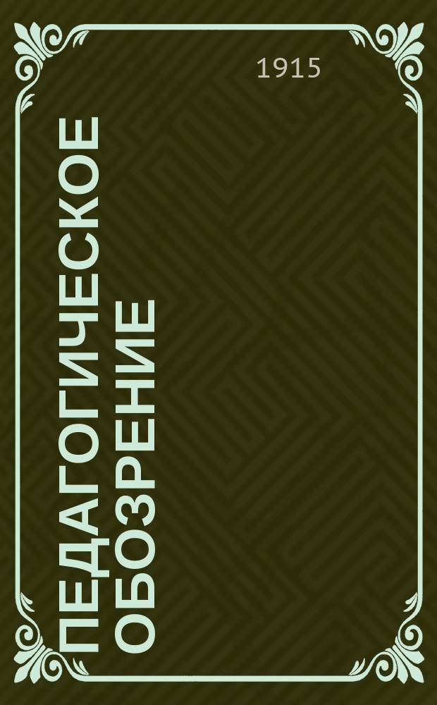 Педагогическое обозрение : Периодическое изд. для учителей сред. и нач. школ, родителей и воспитателей. Г.4 1915, февр.