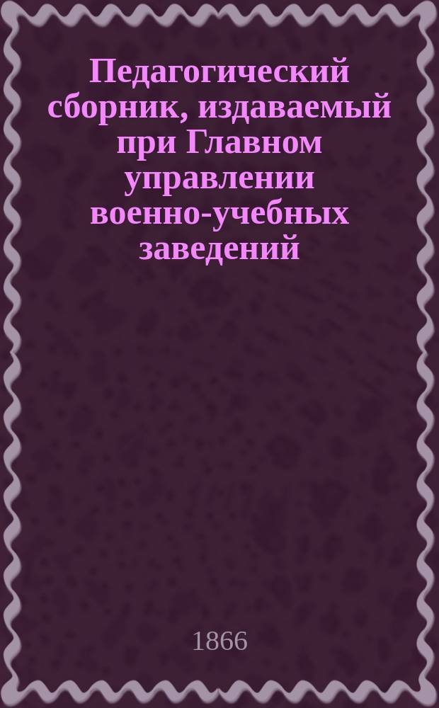 Педагогический сборник, издаваемый при Главном управлении военно-учебных заведений. 1866, Кн.3