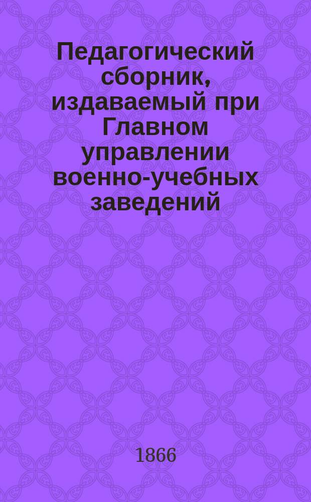 Педагогический сборник, издаваемый при Главном управлении военно-учебных заведений. 1866, Кн.10