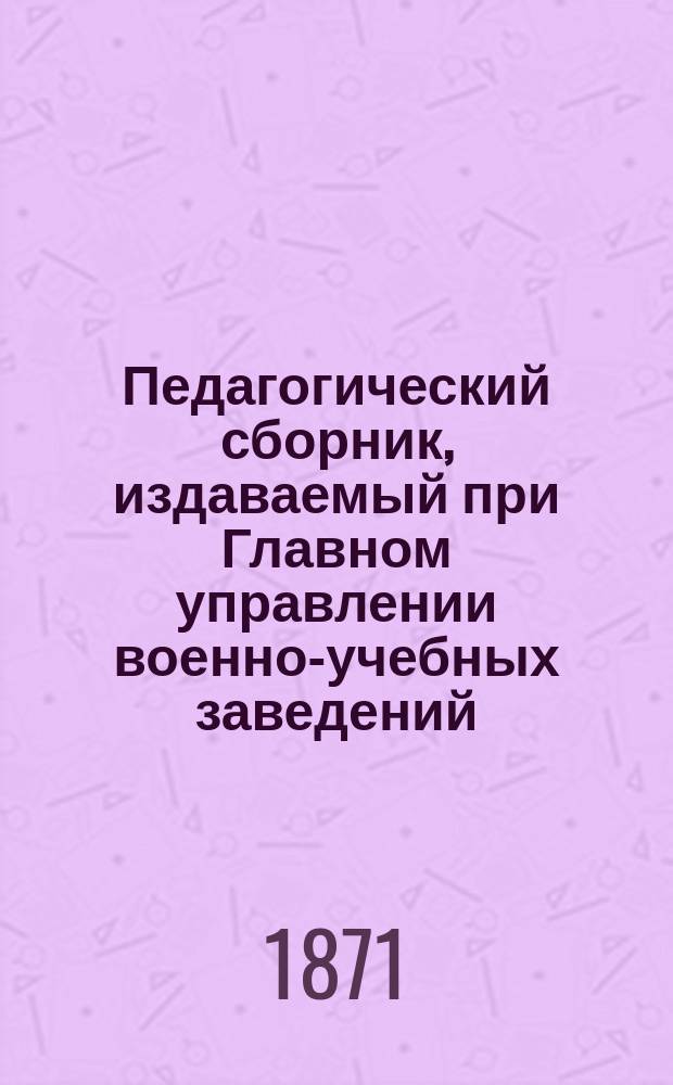 Педагогический сборник, издаваемый при Главном управлении военно-учебных заведений. 1871, Кн.10